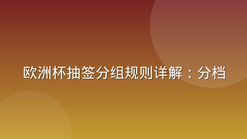 欧洲杯抽签分组规则详解:分档、回避与晋级路径