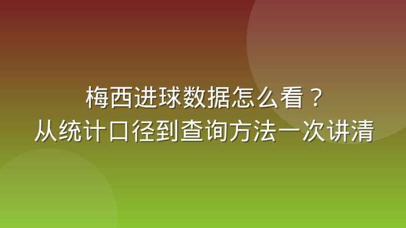 梅西进球数据怎么看?从统计口径到查询方法一次讲清
