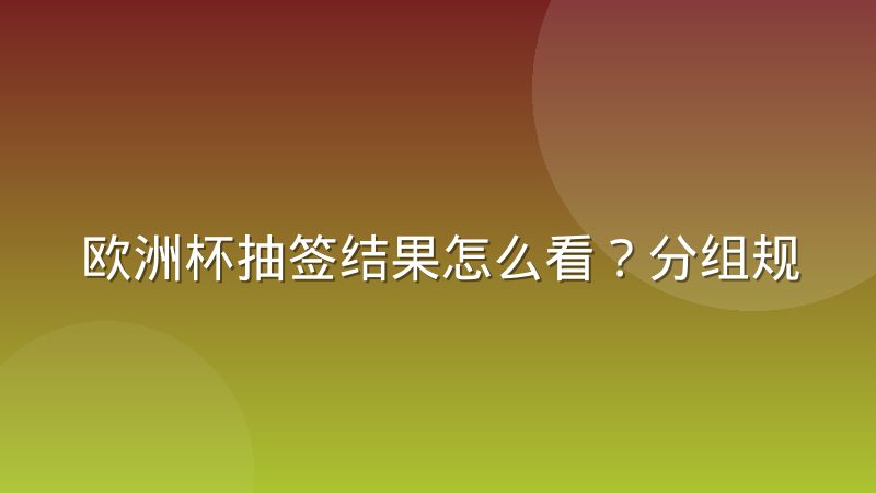 欧洲杯抽签结果怎么看？分组规则与出线形势全解析